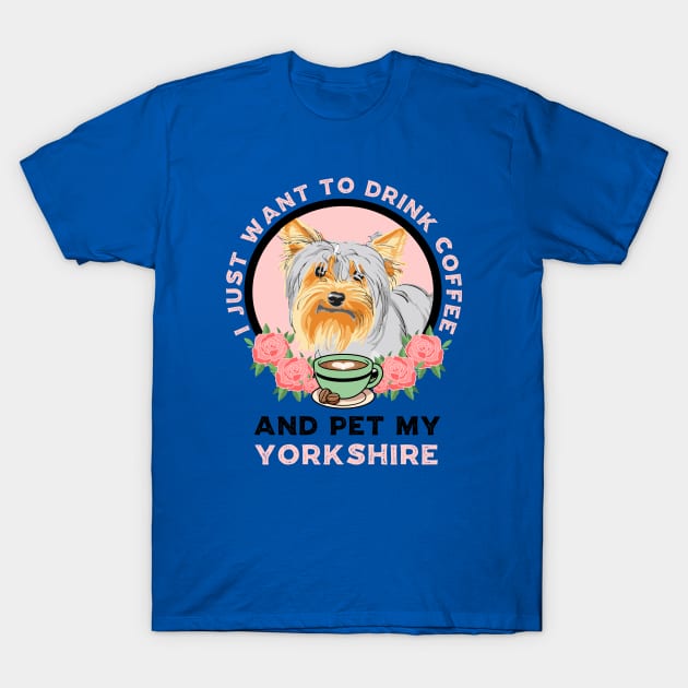 I Just Want To Drink Coffee And Pet My Yorkshire T-Shirt by Carolina Cabreira